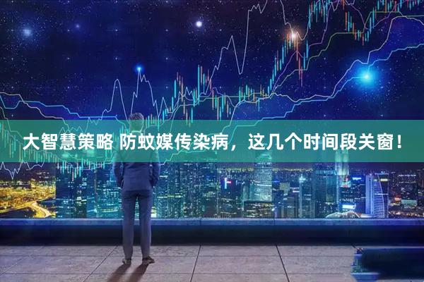 大智慧策略 防蚊媒传染病，这几个时间段关窗！