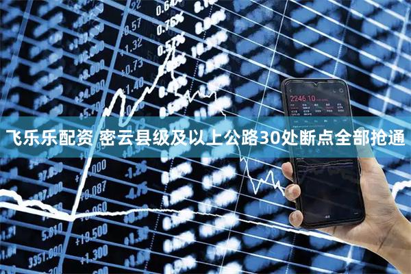 飞乐乐配资 密云县级及以上公路30处断点全部抢通