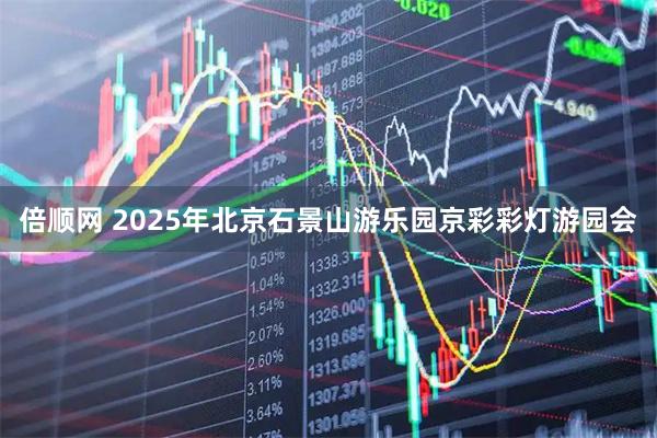 倍顺网 2025年北京石景山游乐园京彩彩灯游园会