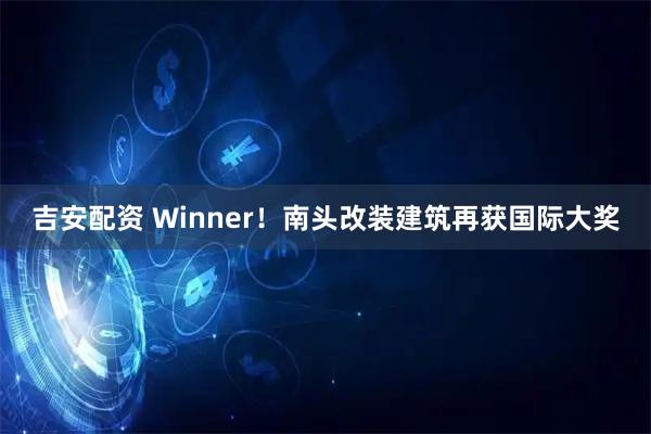 吉安配资 Winner！南头改装建筑再获国际大奖