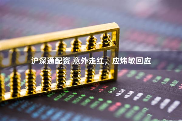 沪深通配资 意外走红，应炜敏回应