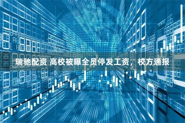 瑞驰配资 高校被曝全员停发工资，校方通报