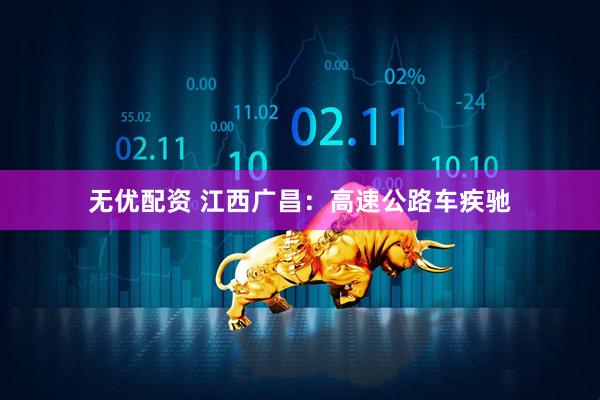 无优配资 江西广昌：高速公路车疾驰