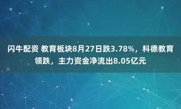 闪牛配资 教育板块8月27日跌3.78%，科德教育领跌，主力资金净流出8.05亿元