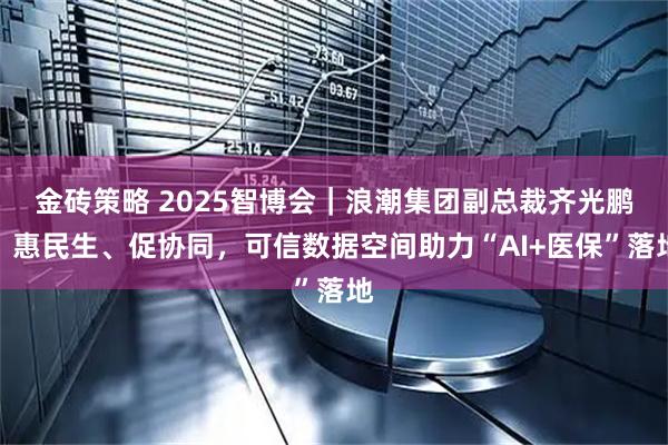 金砖策略 2025智博会｜浪潮集团副总裁齐光鹏：惠民生、促协同，可信数据空间助力“AI+医保”落地