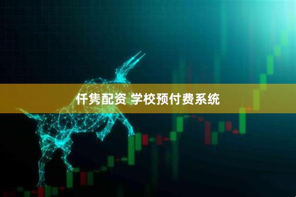 仟隽配资 学校预付费系统