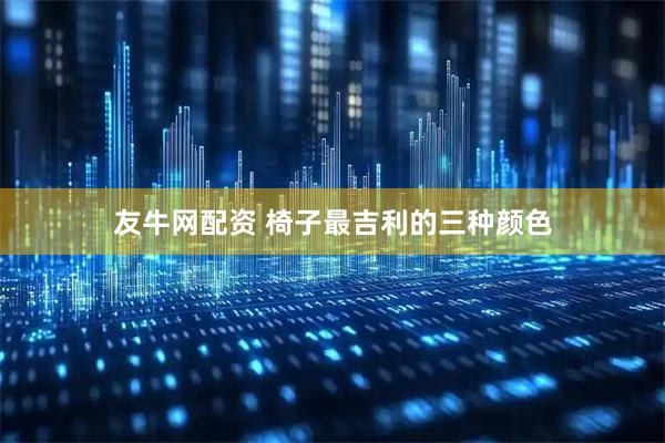 友牛网配资 椅子最吉利的三种颜色