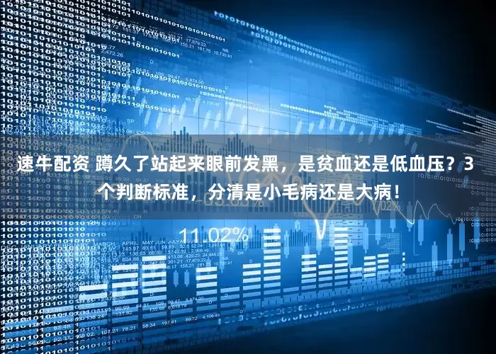速牛配资 蹲久了站起来眼前发黑，是贫血还是低血压？3 个判断标准，分清是小毛病还是大病！